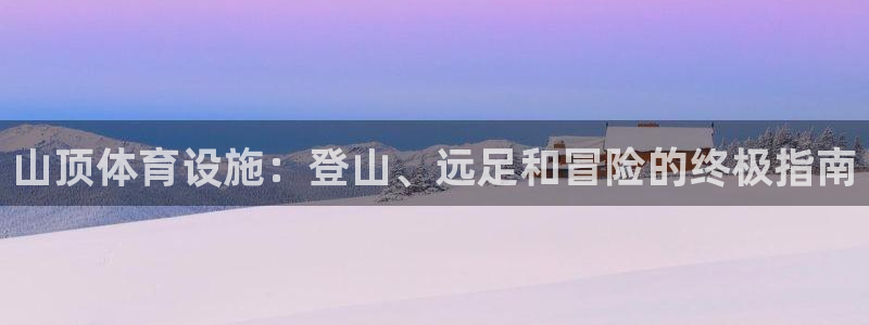 意昂体育3平台是正规平台吗知乎：山顶体育设施：登山、