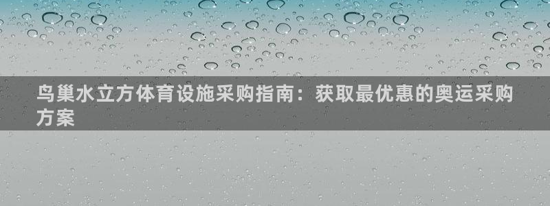 意昂3官网：鸟巢水立方体育设施采购指南：获取最优惠的