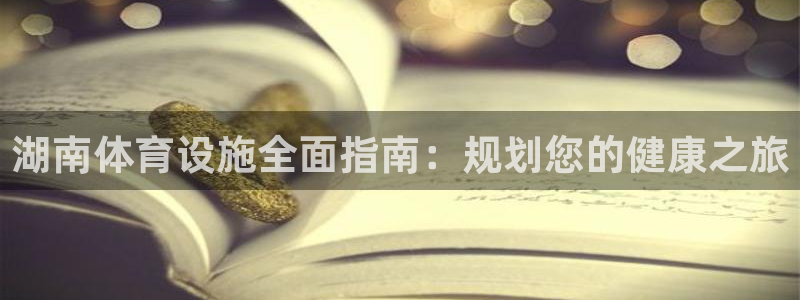 意昂3娱乐是那个系列的台子：湖南体育设施全面指南：规